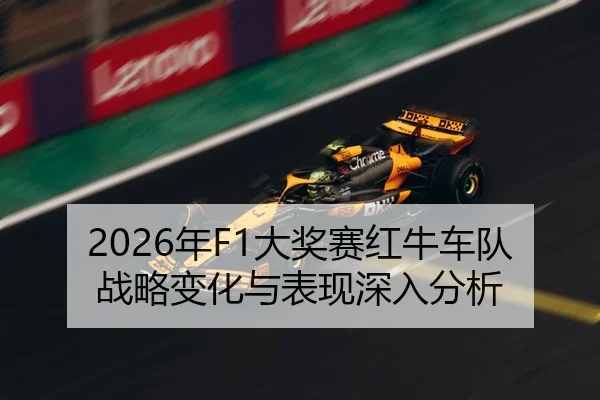 2026年F1大奖赛红牛车队战略变化与表现深入分析