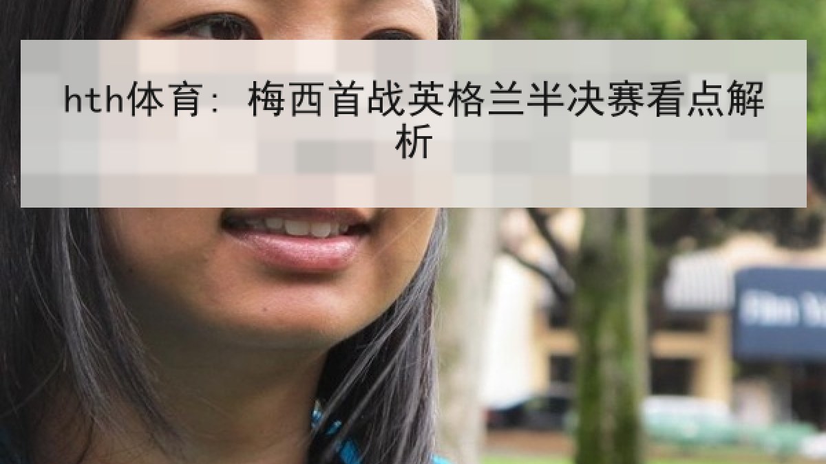 hth体育: 梅西首战英格兰半决赛看点解析