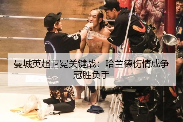 曼城英超卫冕关键战：哈兰德伤情成争冠胜负手