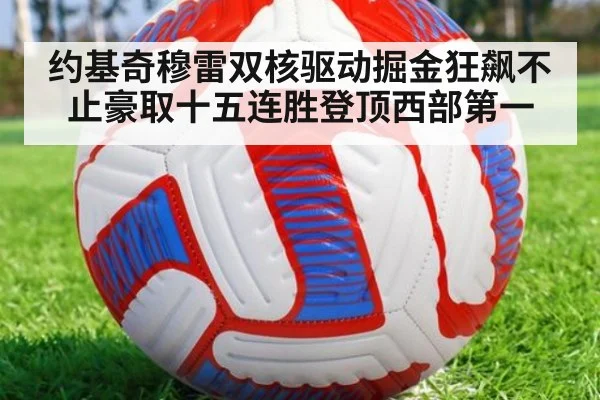 约基奇穆雷双核驱动掘金狂飙不止豪取十五连胜登顶西部第一
